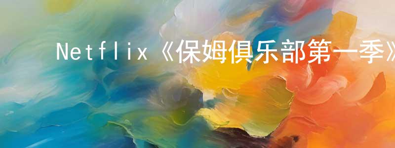 陈斯彬的动漫综艺大全,Netflix《保姆俱乐部第一季》迅雷下载/在线观看/百度云-都市/情感-美剧天堂